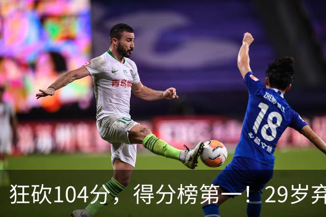 狂砍104分，得分榜第一！29岁弃将仅用3场便打服全联盟