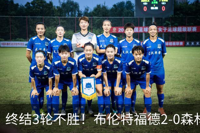 终结3轮不胜！布伦特福德2-0森林 米伦科维奇乌龙送礼伊戈尔建功