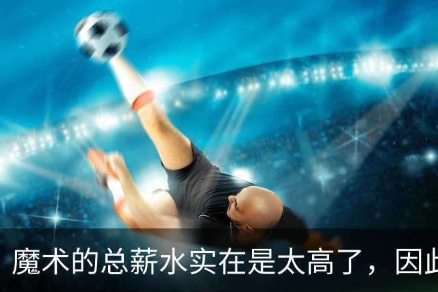 魔术的总薪水实在是太高了，因此他们无法与后场新星立刻续约？